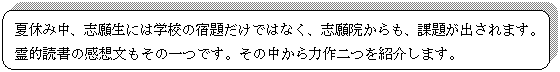 角丸四角形: 夏休み中、志願生には学校の宿題だけではなく、志願院からも、課題が出されます。霊的読書の感想文もその一つです。その中から力作二つを紹介します。